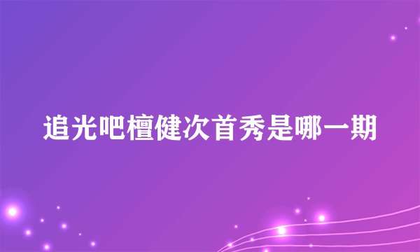 追光吧檀健次首秀是哪一期