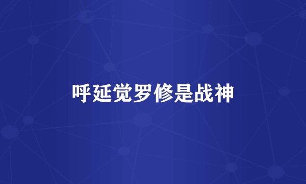 呼延觉罗修是战神