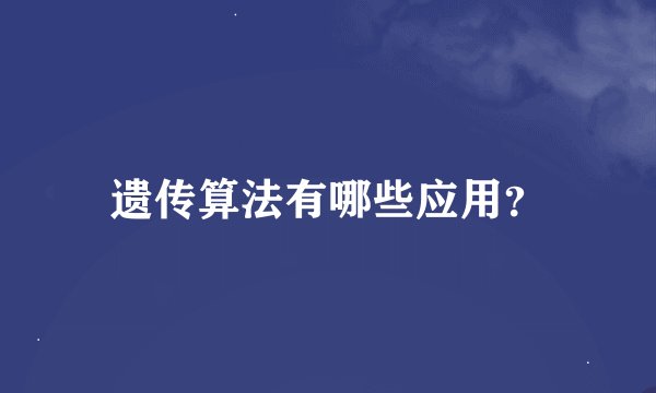 遗传算法有哪些应用？