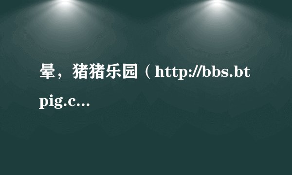 晕，猪猪乐园（http://bbs.btpig.com/）今天打不开怎么回事？