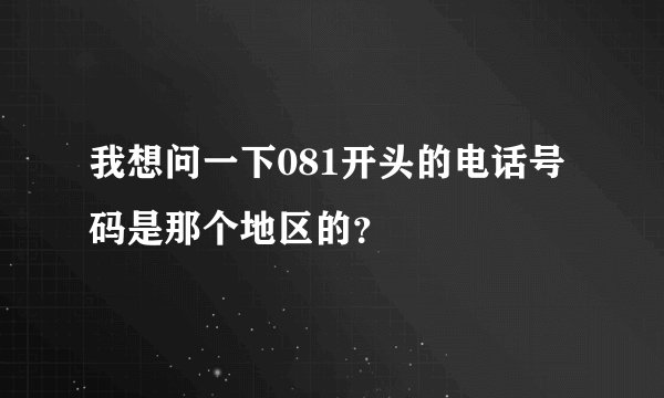 我想问一下081开头的电话号码是那个地区的？