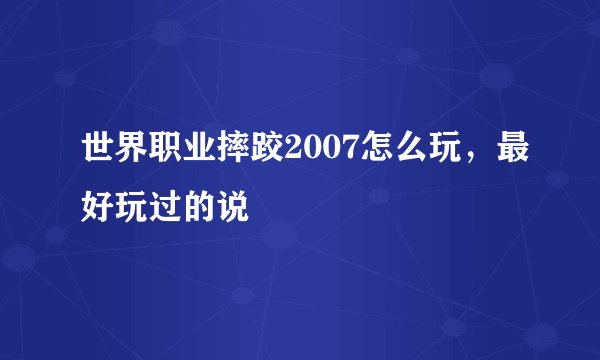 世界职业摔跤2007怎么玩，最好玩过的说
