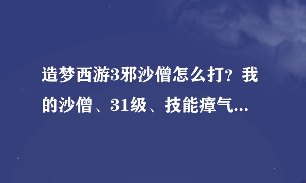 造梦西游3邪沙僧怎么打？我的沙僧、31级、技能瘴气、猛毒术、腾空击、多重击、木魔舞