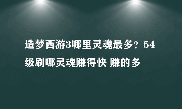造梦西游3哪里灵魂最多？54级刷哪灵魂赚得快 赚的多