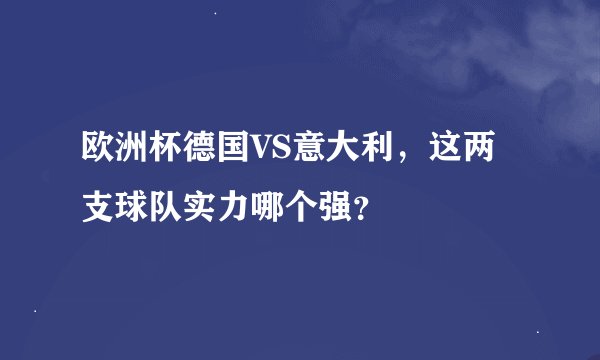 欧洲杯德国VS意大利，这两支球队实力哪个强？