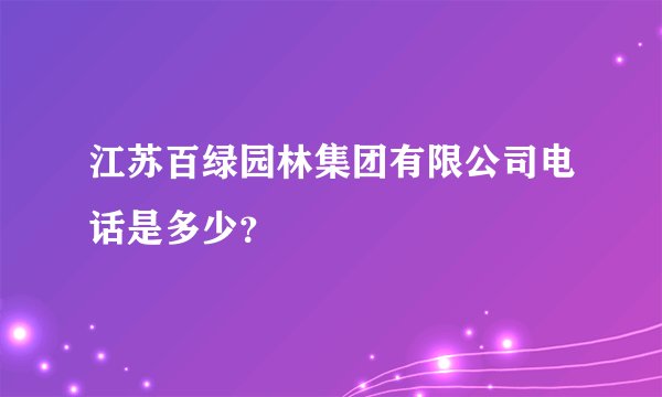 江苏百绿园林集团有限公司电话是多少？