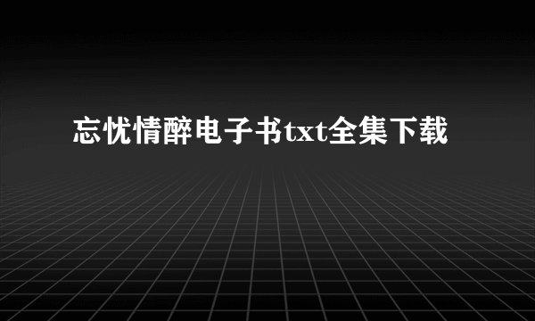 忘忧情醉电子书txt全集下载