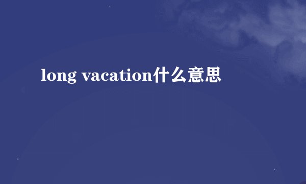 long vacation什么意思
