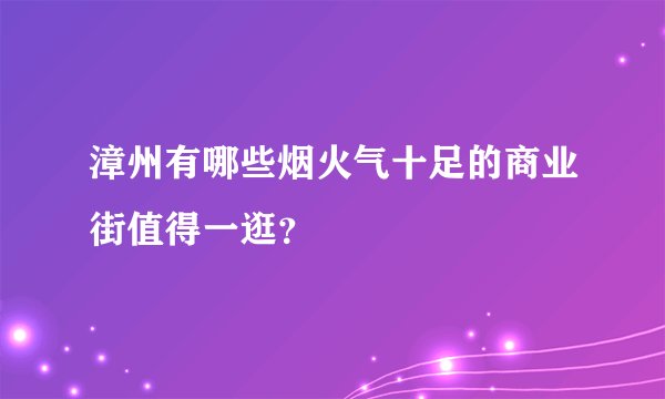 漳州有哪些烟火气十足的商业街值得一逛？