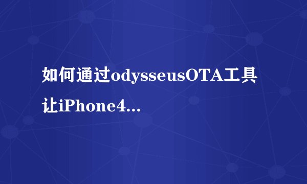 如何通过odysseusOTA工具让iPhone4s降级到iOS6.1.3？