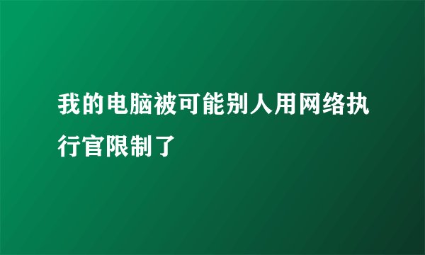 我的电脑被可能别人用网络执行官限制了