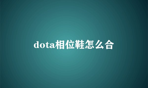 dota相位鞋怎么合