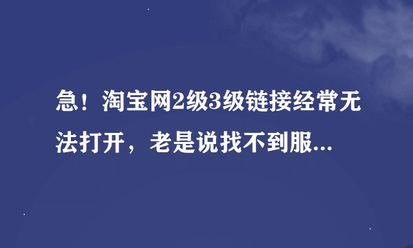 急！淘宝网2级3级链接经常无法打开，老是说找不到服务器，其他网站都能正常浏览。