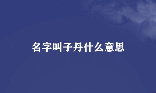 名字叫子丹什么意思