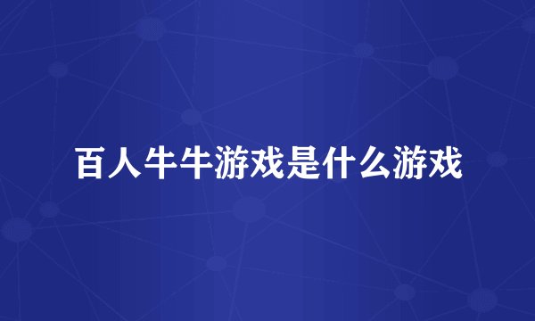 百人牛牛游戏是什么游戏