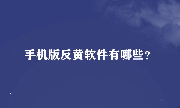 手机版反黄软件有哪些？