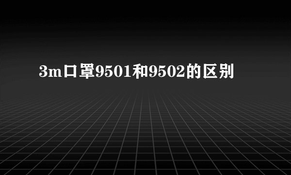 3m口罩9501和9502的区别