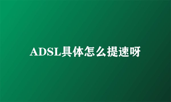 ADSL具体怎么提速呀