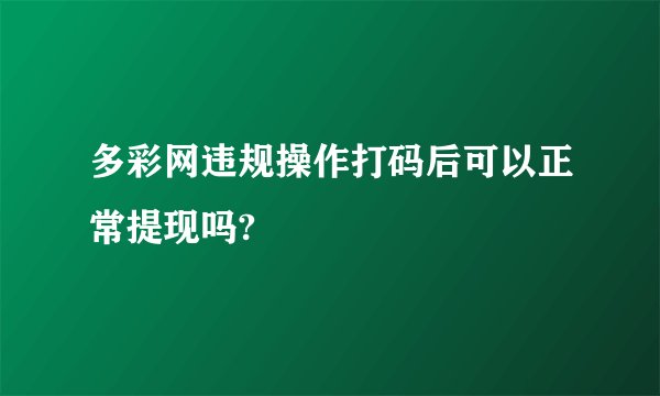 多彩网违规操作打码后可以正常提现吗?