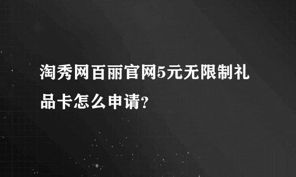 淘秀网百丽官网5元无限制礼品卡怎么申请？