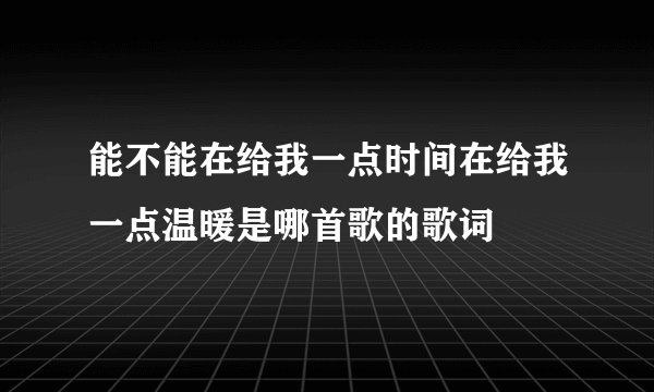 能不能在给我一点时间在给我一点温暖是哪首歌的歌词