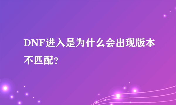DNF进入是为什么会出现版本不匹配？