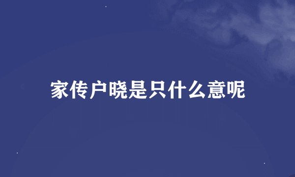 家传户晓是只什么意呢