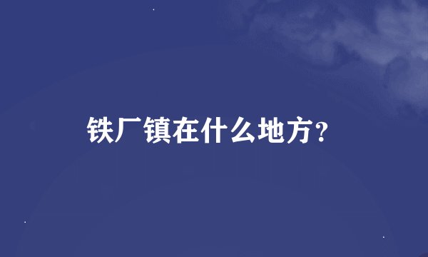 铁厂镇在什么地方？
