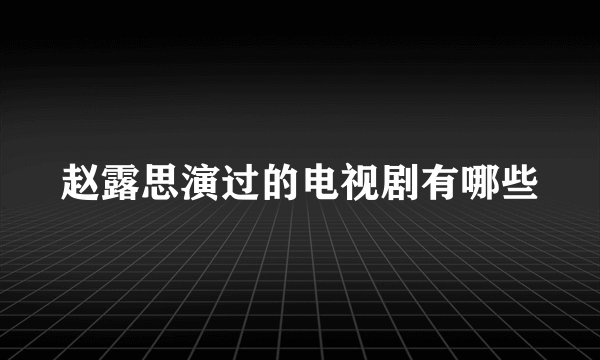 赵露思演过的电视剧有哪些