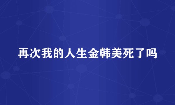 再次我的人生金韩美死了吗