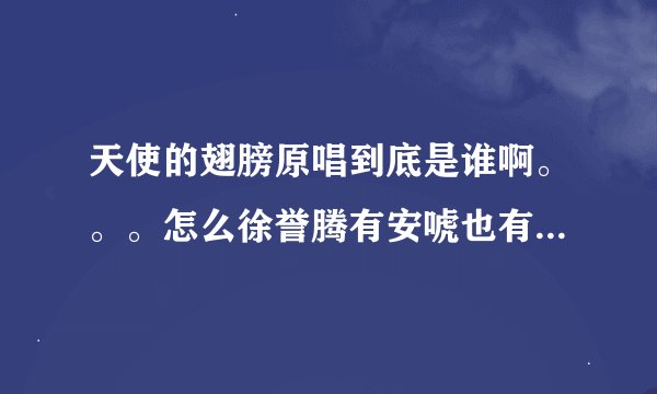 天使的翅膀原唱到底是谁啊。。。怎么徐誉腾有安唬也有，到底是谁，哪个好听