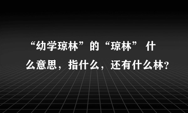 “幼学琼林”的“琼林” 什么意思，指什么，还有什么林？