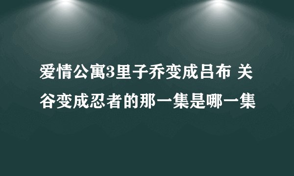 爱情公寓3里子乔变成吕布 关谷变成忍者的那一集是哪一集