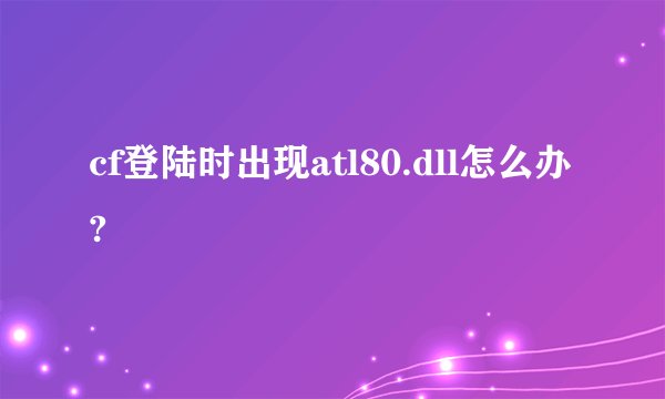 cf登陆时出现atl80.dll怎么办?