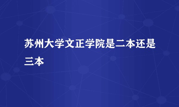 苏州大学文正学院是二本还是三本