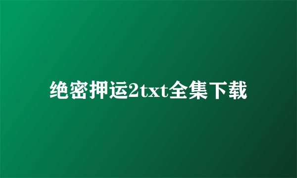 绝密押运2txt全集下载