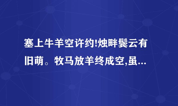 塞上牛羊空许约!烛畔鬓云有旧萌。牧马放羊终成空,虽有万紫好颜色,怎及心头一？