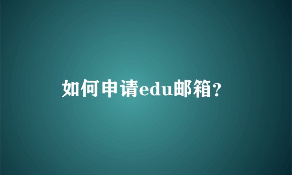 如何申请edu邮箱？