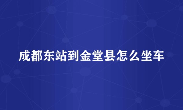 成都东站到金堂县怎么坐车