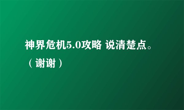 神界危机5.0攻略 说清楚点。（谢谢）