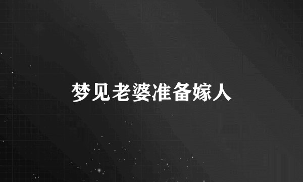 梦见老婆准备嫁人