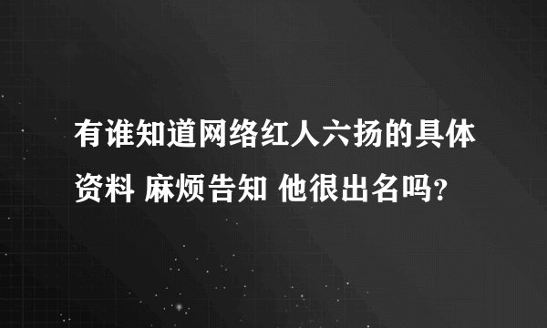 有谁知道网络红人六扬的具体资料 麻烦告知 他很出名吗？