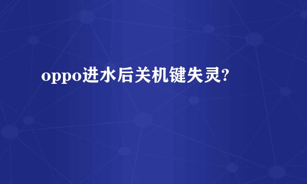 oppo进水后关机键失灵?