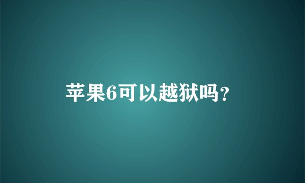 苹果6可以越狱吗？