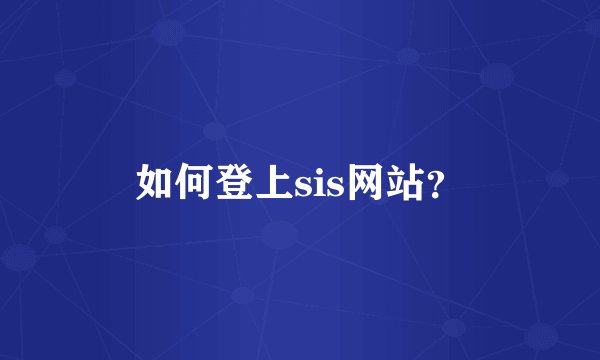 如何登上sis网站？