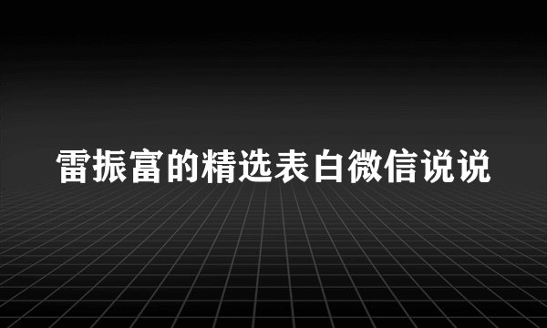 雷振富的精选表白微信说说