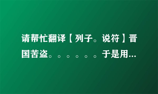 请帮忙翻译【列子。说符】晋国苦盗。。。。。。于是用随会知政，而群盗笨秦焉。这一段的含义