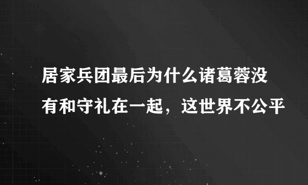 居家兵团最后为什么诸葛蓉没有和守礼在一起，这世界不公平