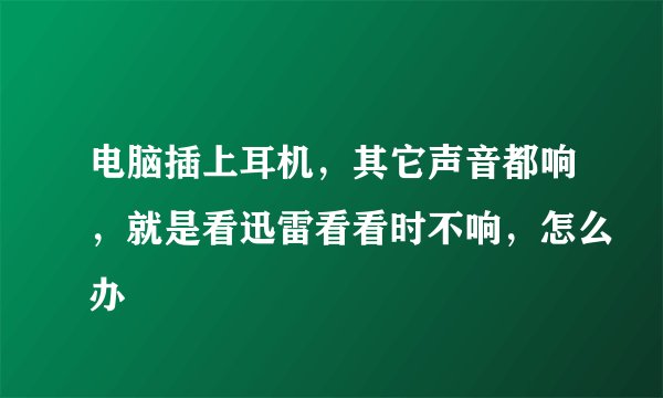 电脑插上耳机，其它声音都响，就是看迅雷看看时不响，怎么办