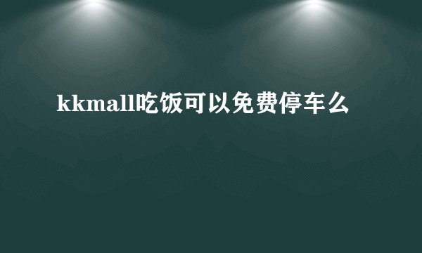 kkmall吃饭可以免费停车么